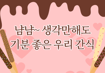 냠냠~ 생각만해도 기분 좋은 우리 간식